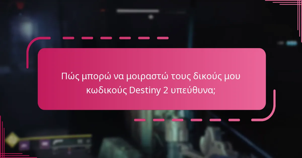 Πώς μπορώ να μοιραστώ τους δικούς μου κωδικούς Destiny 2 υπεύθυνα;